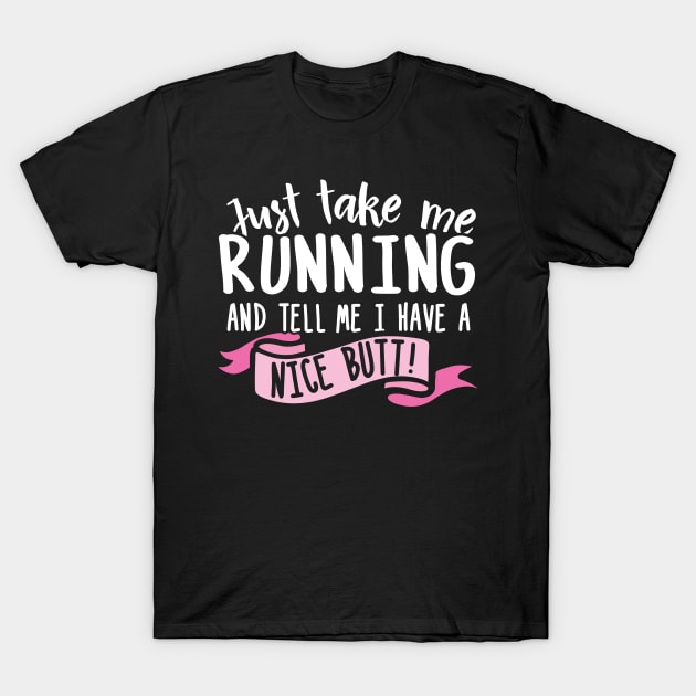 Just Take Me Running And Tell Me I Have A Nice Butt T-Shirt by thingsandthings